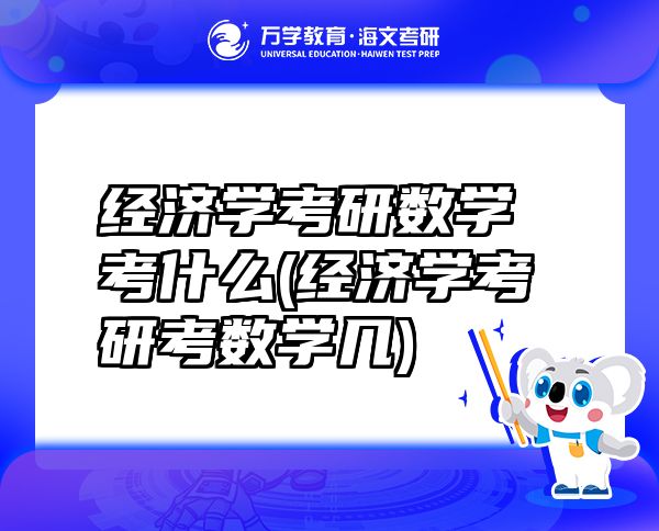 經(jīng)濟(jì)學(xué)考研數(shù)學(xué)考什么(經(jīng)濟(jì)學(xué)考研考數(shù)學(xué)幾)