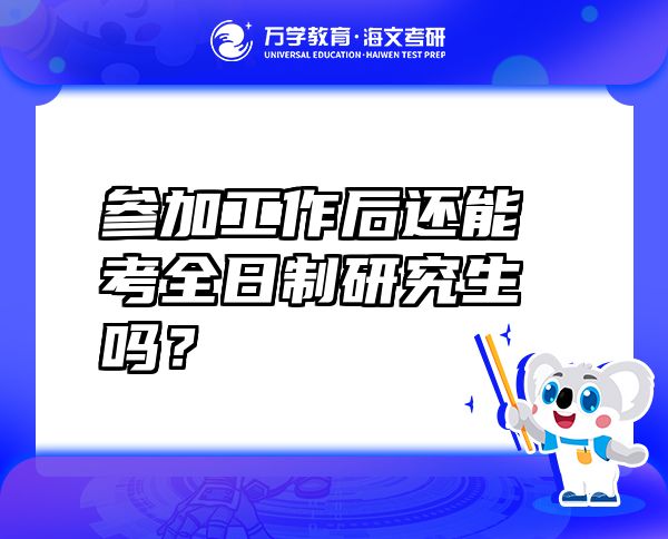 參加工作后還能考全日制研究生嗎？