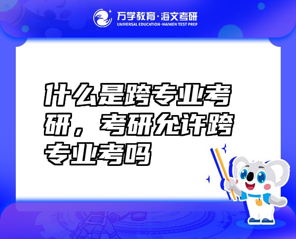 什么是跨專業(yè)考研，考研允許跨專業(yè)考嗎