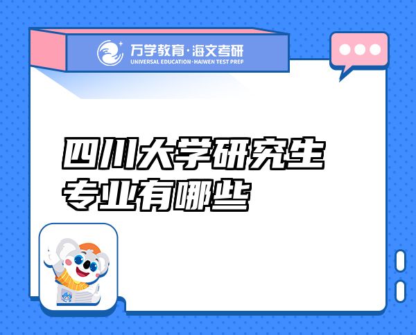 四川大學(xué)研究生專業(yè)有哪些？2024王牌專業(yè)榜單+撿漏攻略 