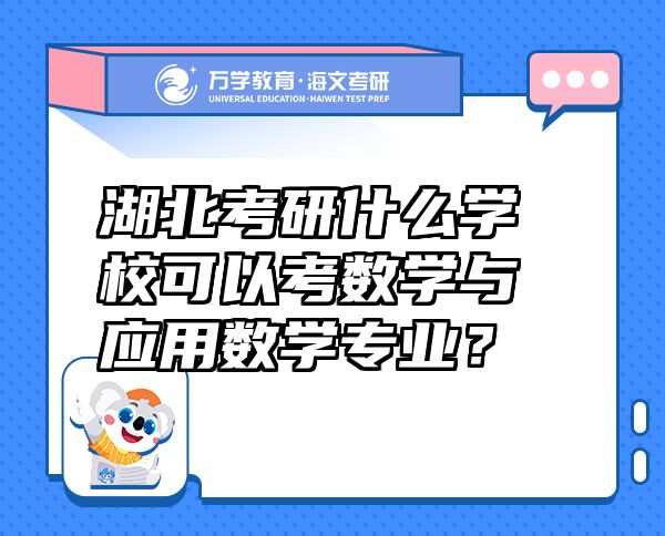 湖北考研什么學(xué)?？梢钥紨?shù)學(xué)與應(yīng)用數(shù)學(xué)專(zhuān)業(yè)？