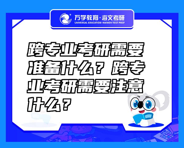跨專業(yè)考研需要準(zhǔn)備什么？跨專業(yè)考研需要注意什么？