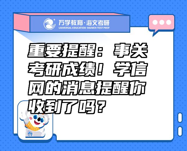 重要提醒：事關(guān)考研成績(jī)！學(xué)信網(wǎng)的消息提醒你收到了嗎？