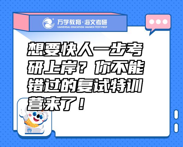 想要快人一步考研上岸？你不能錯(cuò)過的復(fù)試特訓(xùn)營來了！