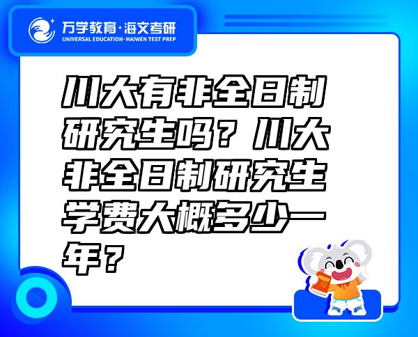 川大有非全日制研究生嗎？川大非全日制研究生學(xué)費(fèi)大概多少一年？