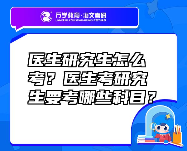 醫(yī)生研究生怎么考？醫(yī)生考研究生要考哪些科目？