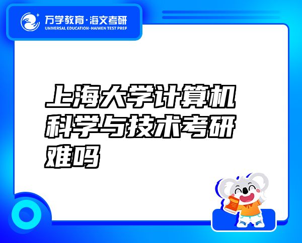 上海大學(xué)計(jì)算機(jī)科學(xué)與技術(shù)考研難嗎