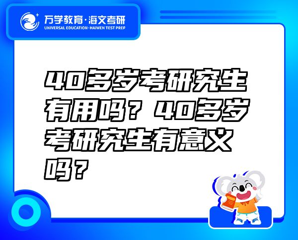 40多歲考研究生有用嗎？40多歲考研究生有意義嗎？