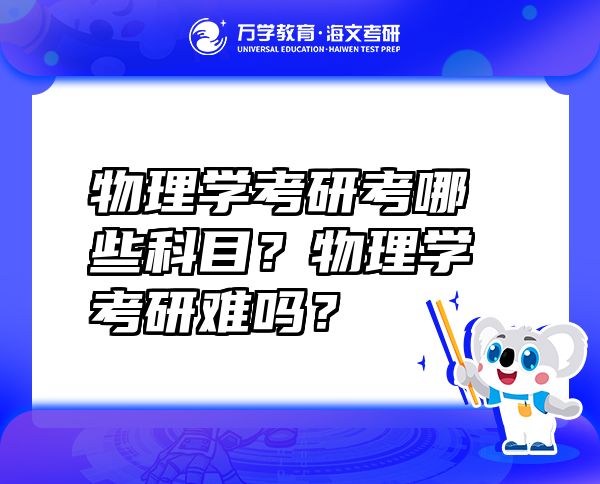 物理學(xué)考研考哪些科目？物理學(xué)考研難嗎？