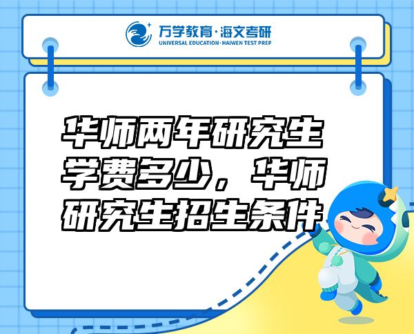 華師兩年研究生學(xué)費(fèi)多少，華師研究生招生條件