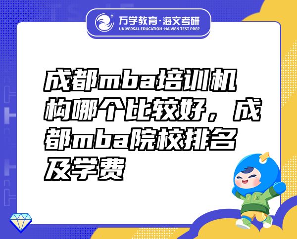 成都mba培訓(xùn)機構(gòu)哪個比較好，成都mba院校排名及學(xué)費