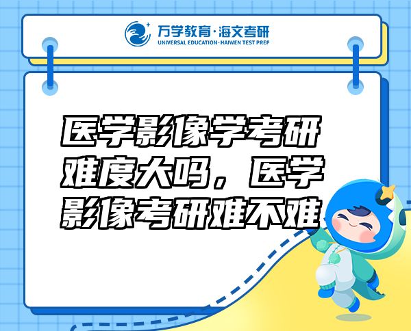 醫(yī)學(xué)影像學(xué)考研難度大嗎，醫(yī)學(xué)影像考研難不難