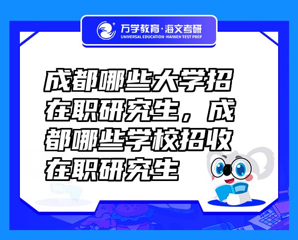 成都哪些大學(xué)招在職研究生，成都哪些學(xué)校招收在職研究生