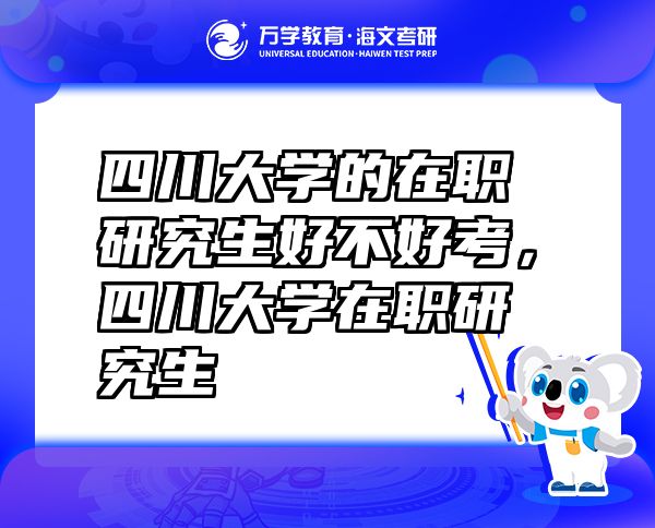 四川大學(xué)的在職研究生好不好考，四川大學(xué)在職研究生