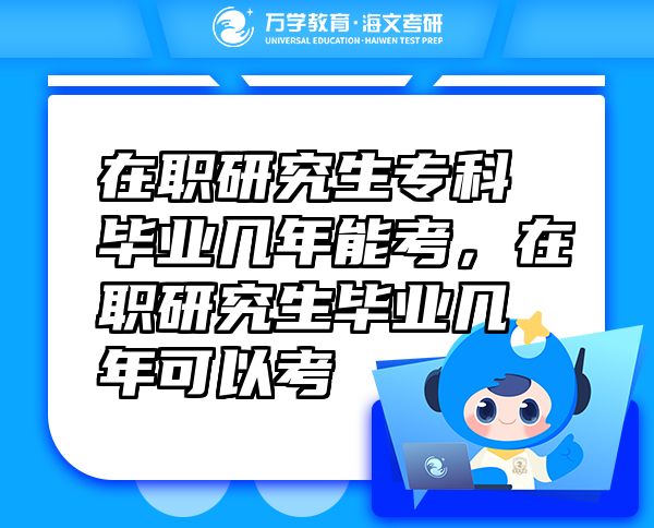 在職研究生專科畢業(yè)幾年能考，在職研究生畢業(yè)幾年可以考