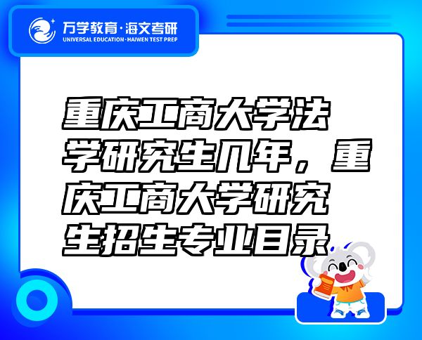 重慶工商大學(xué)法學(xué)研究生幾年，重慶工商大學(xué)研究生招生專業(yè)目錄