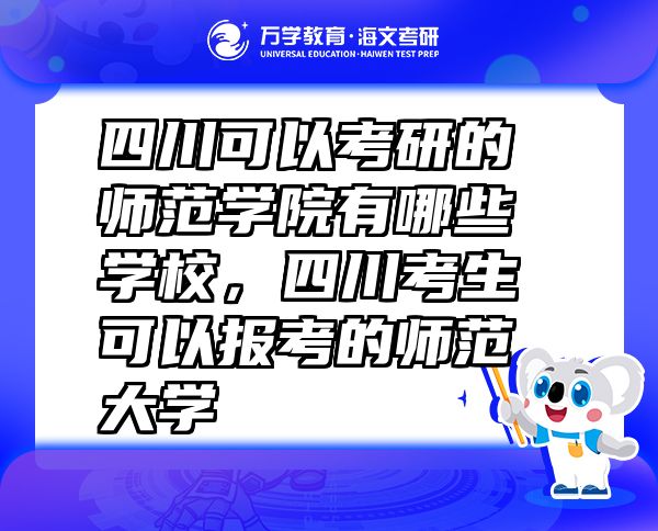 四川可以考研的師范學(xué)院有哪些學(xué)校，四川考生可以報(bào)考的師范大學(xué)