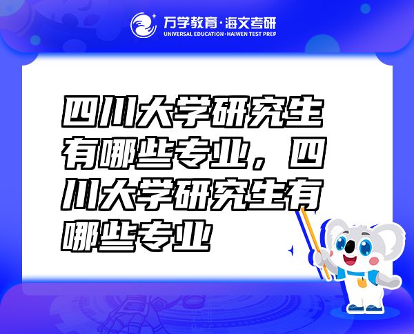 四川大學(xué)研究生有哪些專業(yè)，四川大學(xué)研究生有哪些專業(yè)