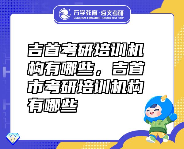 吉首考研培訓機構有哪些，吉首市考研培訓機構有哪些