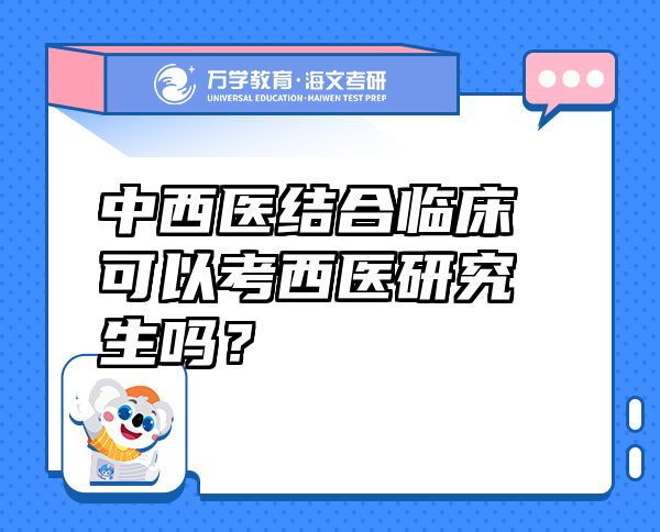 中西醫(yī)結(jié)合臨床可以考西醫(yī)研究生嗎？