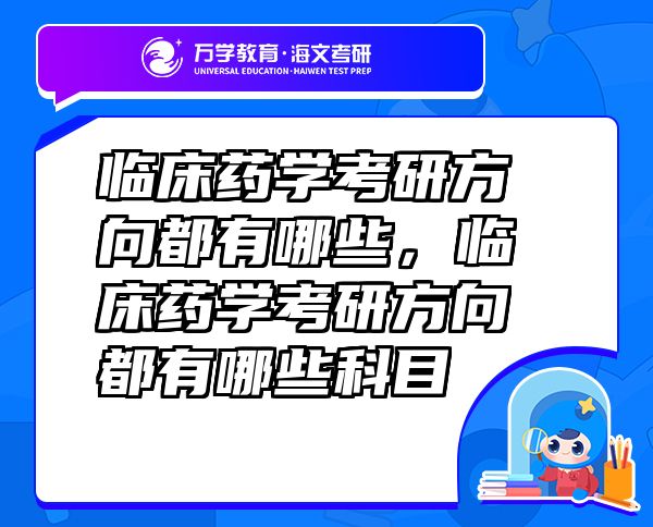 臨床藥學(xué)考研方向都有哪些，臨床藥學(xué)考研方向都有哪些科目
