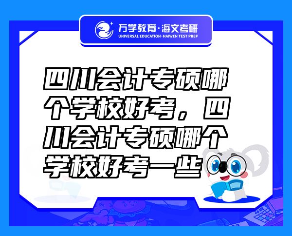 四川會(huì)計(jì)專碩哪個(gè)學(xué)校好考，四川會(huì)計(jì)專碩哪個(gè)學(xué)校好考一些