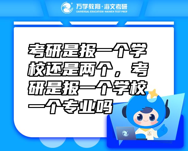 考研是報(bào)一個學(xué)校還是兩個，考研是報(bào)一個學(xué)校一個專業(yè)嗎