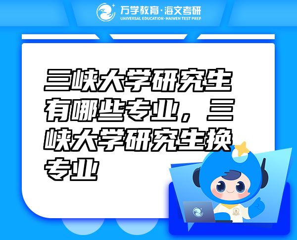三峽大學(xué)研究生有哪些專業(yè)，三峽大學(xué)研究生換專業(yè)