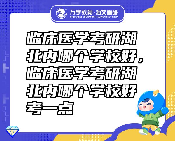 臨床醫(yī)學考研湖北內哪個學校好，臨床醫(yī)學考研湖北內哪個學校好考一點
