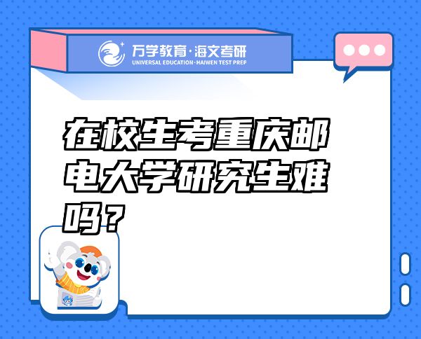 在校生考重慶郵電大學(xué)研究生難嗎？