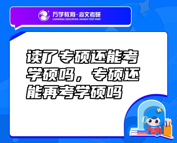讀了專碩還能考學(xué)碩嗎，專碩還能再考學(xué)碩嗎