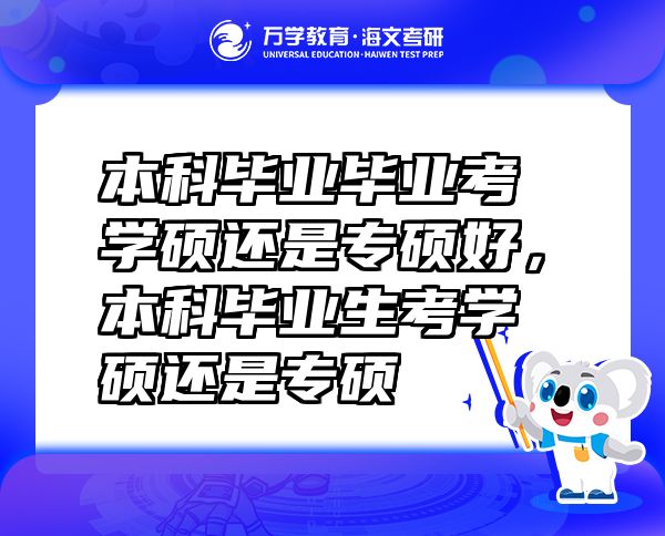 本科畢業(yè)畢業(yè)考學(xué)碩還是專碩好，本科畢業(yè)生考學(xué)碩還是專碩