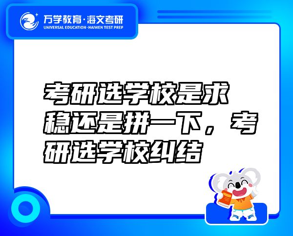考研選學(xué)校是求穩(wěn)還是拼一下，考研選學(xué)校糾結(jié)