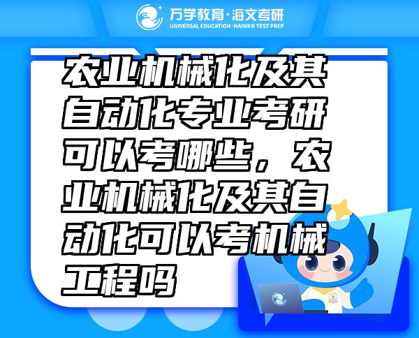 農(nóng)業(yè)機(jī)械化及其自動化專業(yè)考研可以考哪些，農(nóng)業(yè)機(jī)械化及其自動化可以考機(jī)械工程嗎