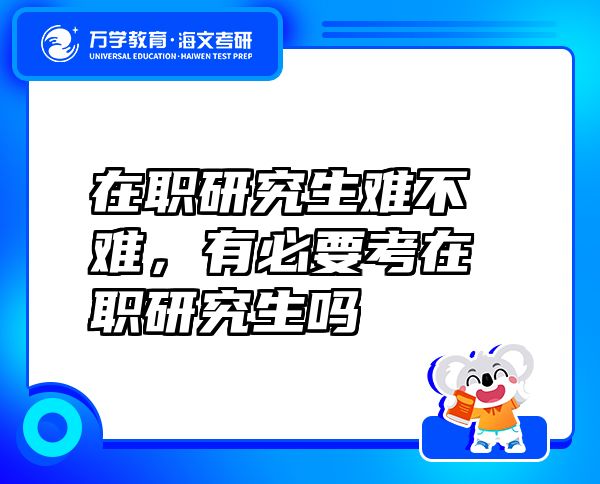 在職研究生難不難，有必要考在職研究生嗎