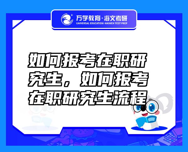 如何報(bào)考在職研究生，如何報(bào)考在職研究生流程