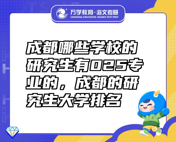 成都哪些學(xué)校的研究生有025專業(yè)的，成都的研究生大學(xué)排名