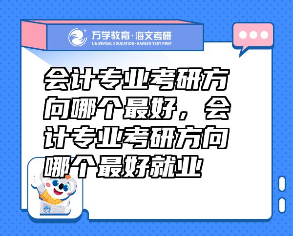 會(huì)計(jì)專業(yè)考研方向哪個(gè)最好，會(huì)計(jì)專業(yè)考研方向哪個(gè)最好就業(yè)