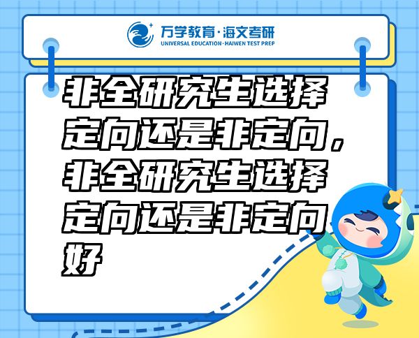 非全研究生選擇定向還是非定向，非全研究生選擇定向還是非定向好