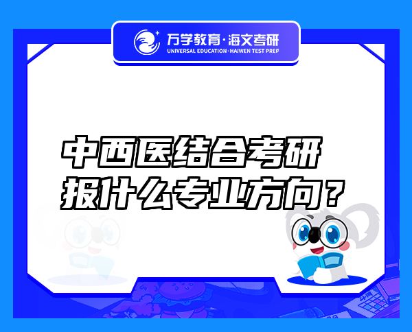 中西醫(yī)結(jié)合考研報什么專業(yè)方向？