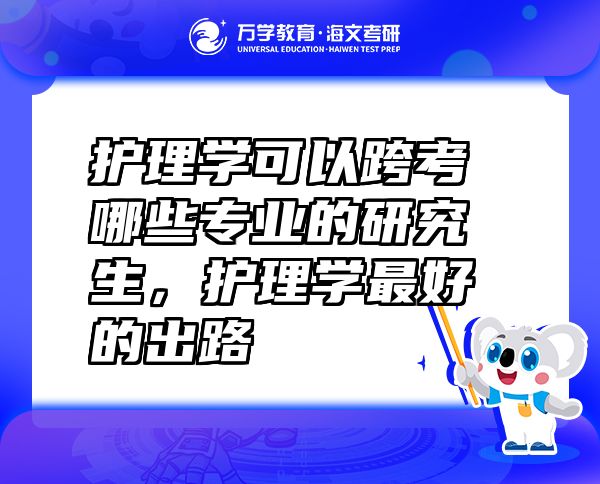 護理學可以跨考哪些專業(yè)的研究生，護理學最好的出路