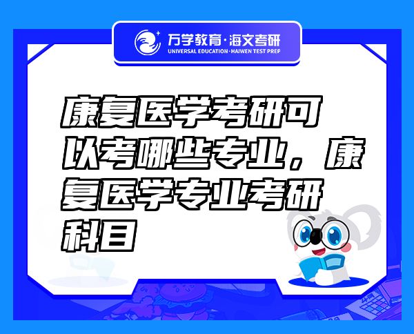 康復(fù)醫(yī)學(xué)考研可以考哪些專業(yè)，康復(fù)醫(yī)學(xué)專業(yè)考研科目