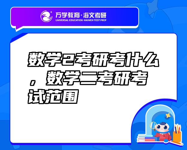 數(shù)學(xué)2考研考什么，數(shù)學(xué)二考研考試范圍