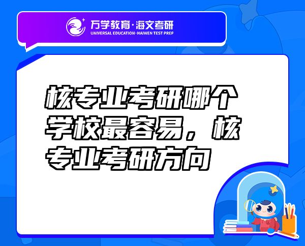 核專業(yè)考研哪個學(xué)校最容易，核專業(yè)考研方向