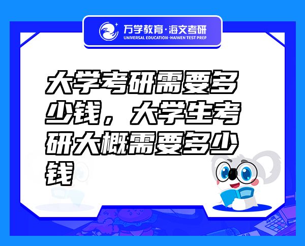 大學考研需要多少錢，大學生考研大概需要多少錢