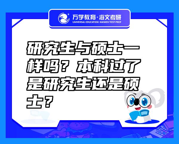 研究生與碩士一樣嗎？本科過了是研究生還是碩士？