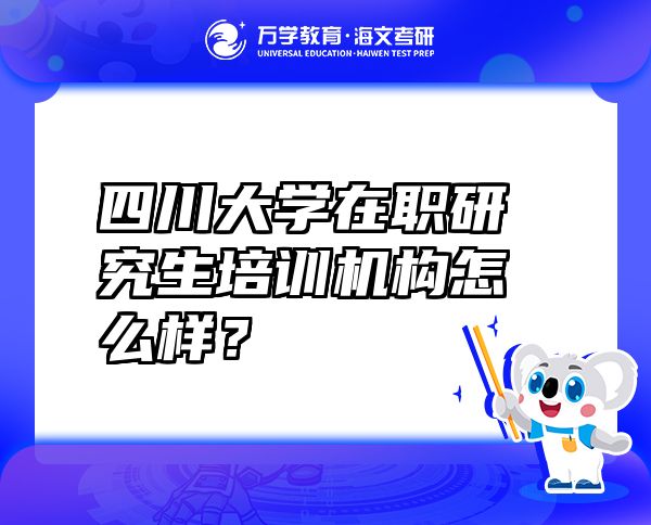 四川大學在職研究生培訓機構(gòu)怎么樣？