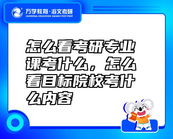 怎么看考研專業(yè)課考什么，怎么看目標院校考什么內容