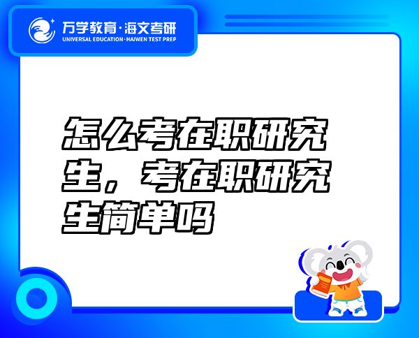 怎么考在職研究生，考在職研究生簡(jiǎn)單嗎