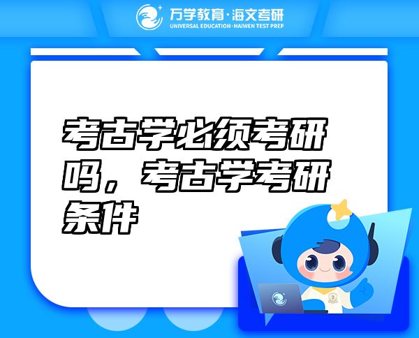 考古學(xué)必須考研嗎，考古學(xué)考研條件